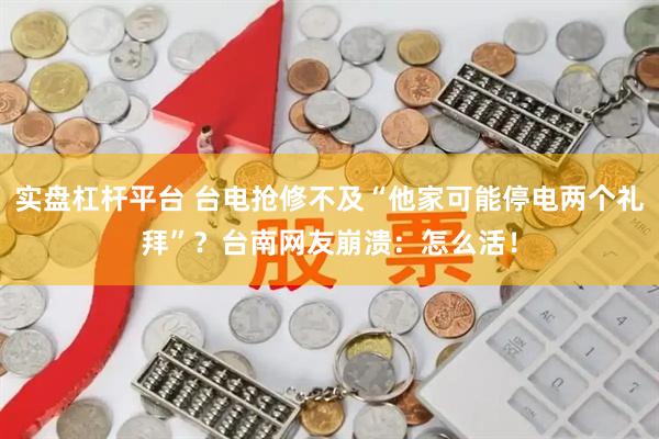 实盘杠杆平台 台电抢修不及“他家可能停电两个礼拜”？台南网友崩溃：怎么活！