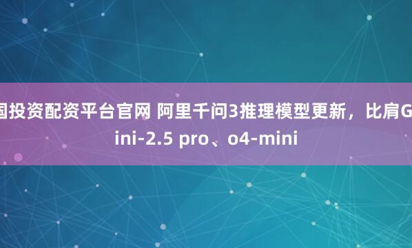 中国投资配资平台官网 阿里千问3推理模型更新，比肩Gemini-2.5 pro、o4-mini